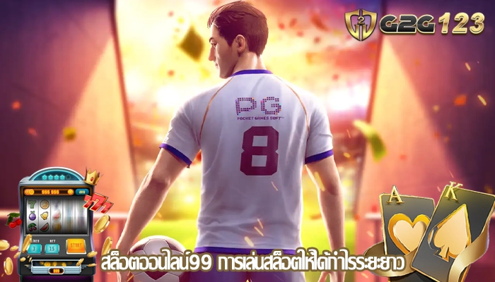 สล็อตออนไลน์99 การเล่นสล็อตให้ได้กำไรระยะยาว