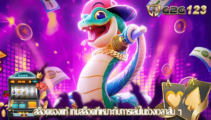 สล็อตของแท้ เกมสล็อตที่เหมาะกับการเล่นในช่วงเวลาสั้น ๆ