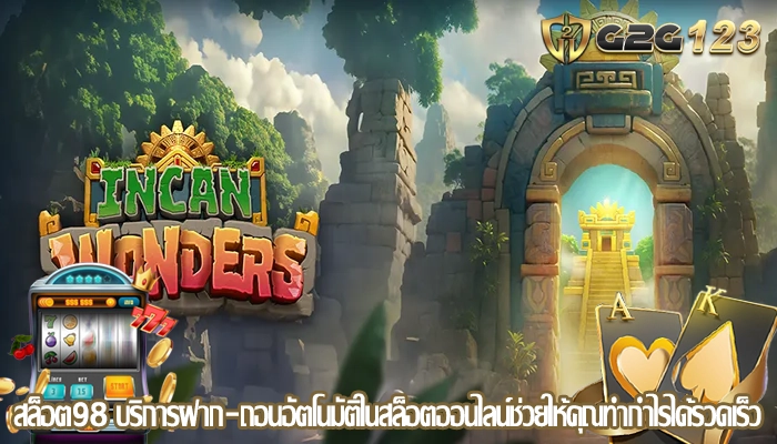สล็อต98 บริการฝาก-ถอนอัตโนมัติในสล็อตออนไลน์ช่วยให้คุณทำกำไรได้รวดเร็ว